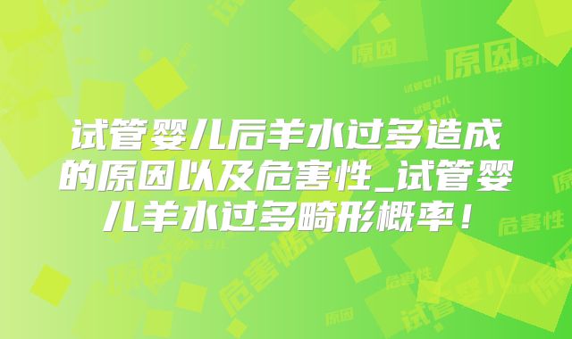 试管婴儿后羊水过多造成的原因以及危害性_试管婴儿羊水过多畸形概率！