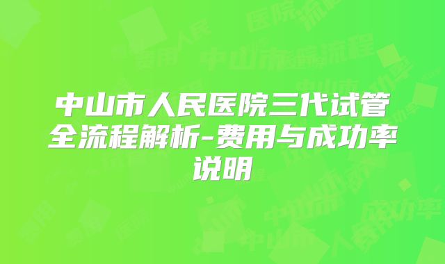 中山市人民医院三代试管全流程解析-费用与成功率说明