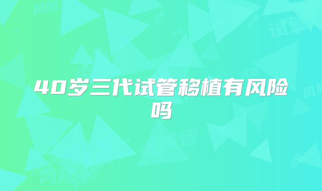 40岁三代试管移植有风险吗