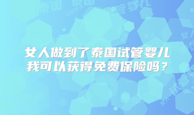 女人做到了泰国试管婴儿我可以获得免费保险吗？