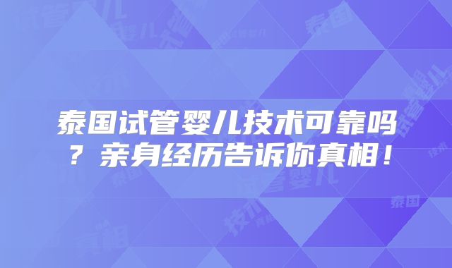 泰国试管婴儿技术可靠吗？亲身经历告诉你真相！