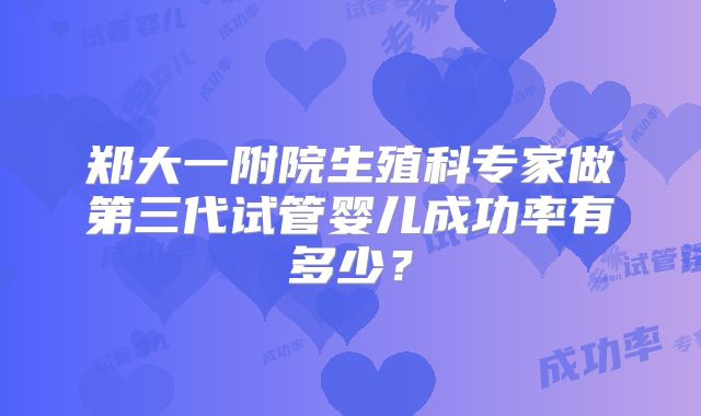 郑大一附院生殖科专家做第三代试管婴儿成功率有多少？