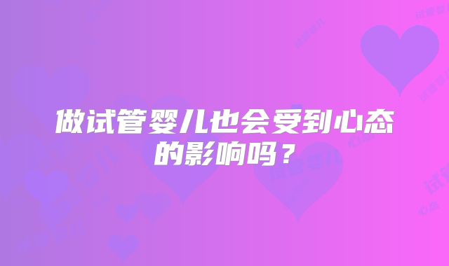 做试管婴儿也会受到心态的影响吗？