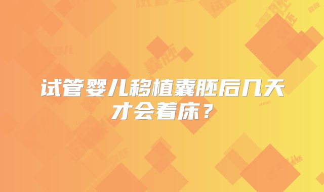 试管婴儿移植囊胚后几天才会着床？
