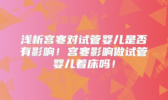 浅析宫寒对试管婴儿是否有影响！宫寒影响做试管婴儿着床吗！