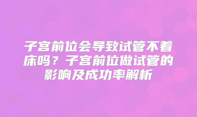 子宫前位会导致试管不着床吗？子宫前位做试管的影响及成功率解析