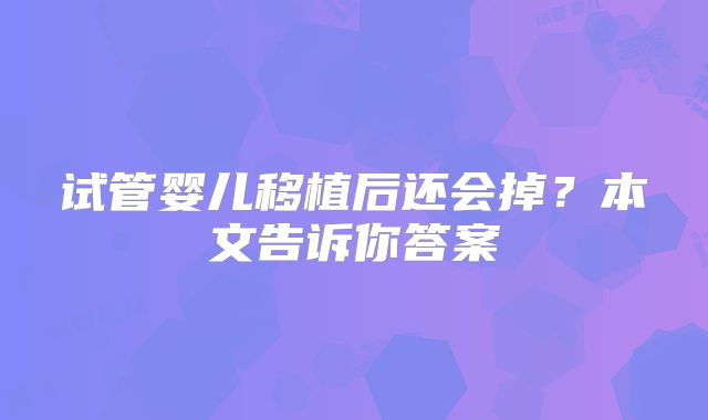 试管婴儿移植后还会掉？本文告诉你答案