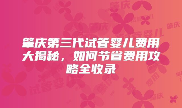 肇庆第三代试管婴儿费用大揭秘，如何节省费用攻略全收录