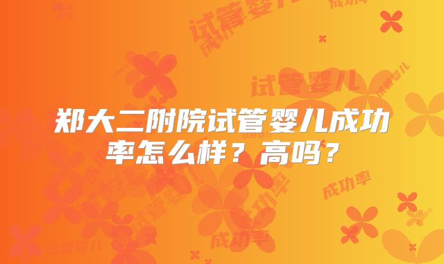 郑大二附院试管婴儿成功率怎么样?高吗?
