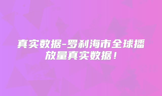 真实数据-罗刹海市全球播放量真实数据！