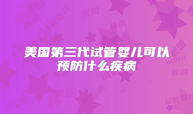 美国第三代试管婴儿可以预防什么疾病