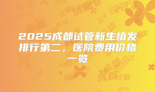 2025成都试管新生植发排行第二，医院费用价格一览