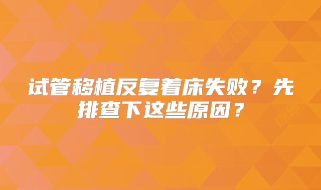 试管移植反复着床失败？先排查下这些原因？