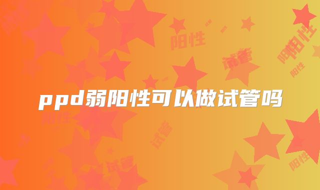 ppd弱阳性可以做试管吗