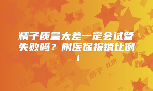 精子质量太差一定会试管失败吗？附医保报销比例！