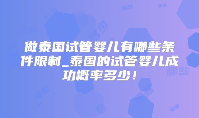 做泰国试管婴儿有哪些条件限制_泰国的试管婴儿成功概率多少！