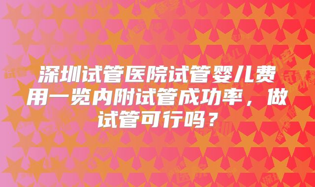 深圳试管医院试管婴儿费用一览内附试管成功率，做试管可行吗？