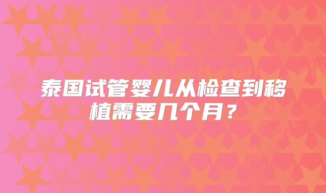 泰国试管婴儿从检查到移植需要几个月？