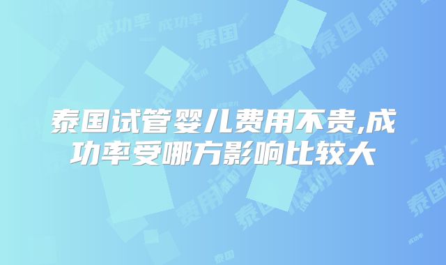 泰国试管婴儿费用不贵,成功率受哪方影响比较大