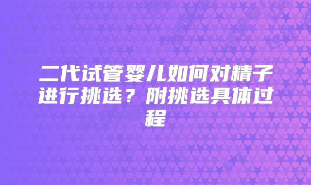 二代试管婴儿如何对精子进行挑选？附挑选具体过程