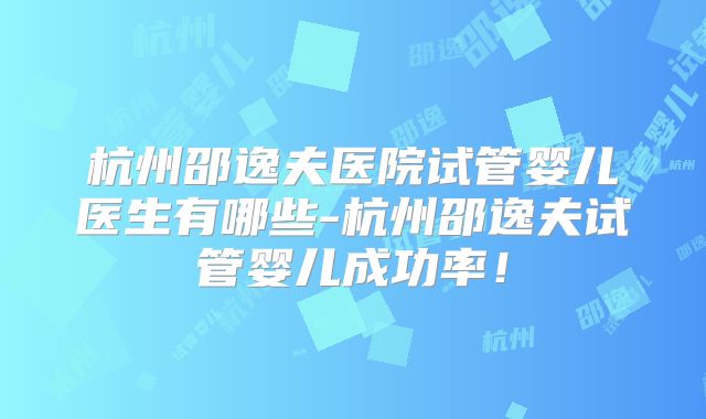 杭州邵逸夫医院试管婴儿医生有哪些-杭州邵逸夫试管婴儿成功率！