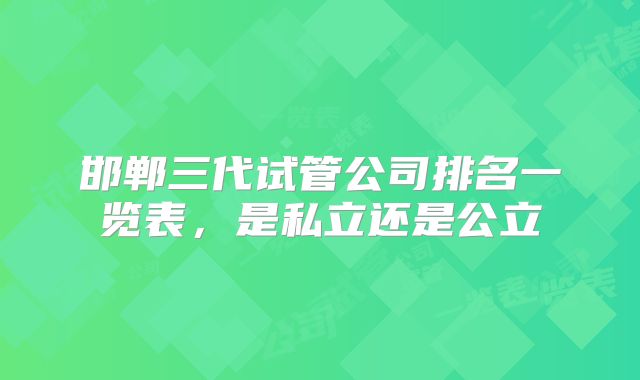 邯郸三代试管公司排名一览表，是私立还是公立