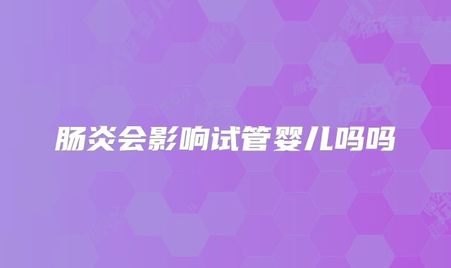 肠炎会影响试管婴儿吗吗