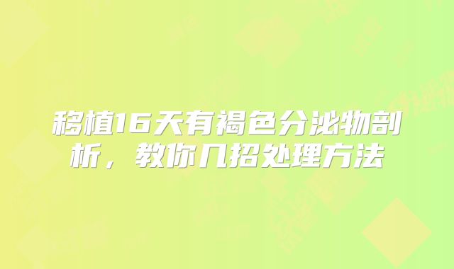 移植16天有褐色分泌物剖析，教你几招处理方法