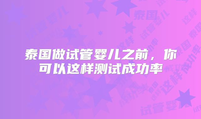 泰国做试管婴儿之前，你可以这样测试成功率