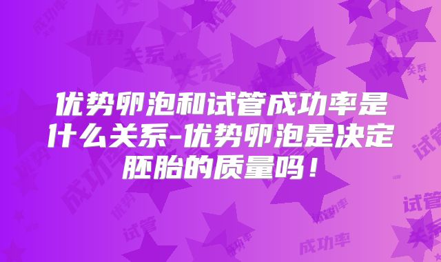 优势卵泡和试管成功率是什么关系-优势卵泡是决定胚胎的质量吗！