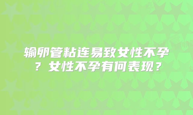 输卵管粘连易致女性不孕?女性不孕有何表现?