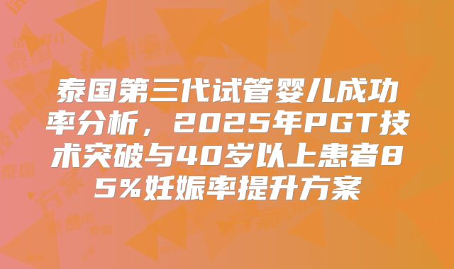 泰国第三代试管婴儿成功率分析，2025年PGT技术突破与40岁以上患者85%妊娠率提升方案