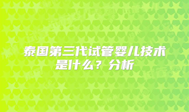 泰国第三代试管婴儿技术是什么？分析