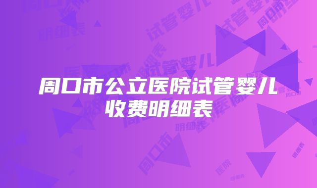 周口市公立医院试管婴儿收费明细表