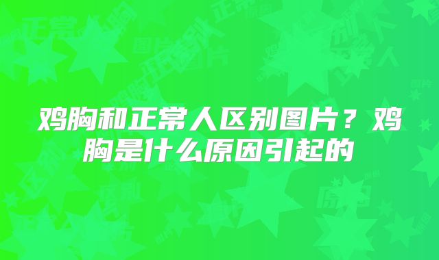 鸡胸和正常人区别图片？鸡胸是什么原因引起的