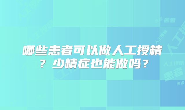 哪些患者可以做人工授精？少精症也能做吗？
