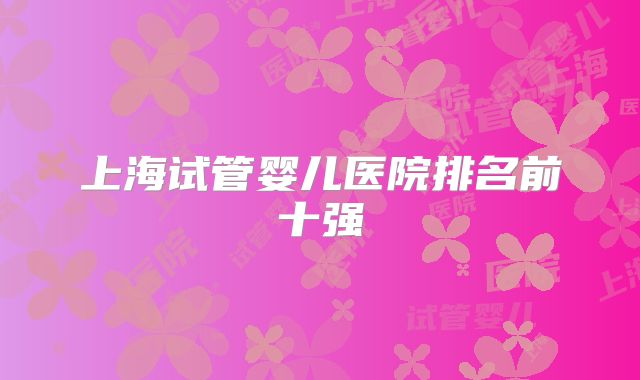 上海试管婴儿医院排名前十强