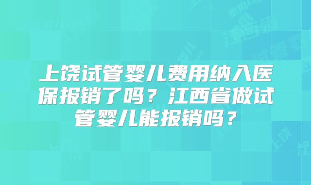 上饶试管婴儿费用纳入医保报销了吗？江西省做试管婴儿能报销吗？