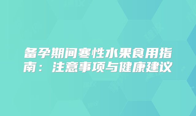 备孕期间寒性水果食用指南：注意事项与健康建议