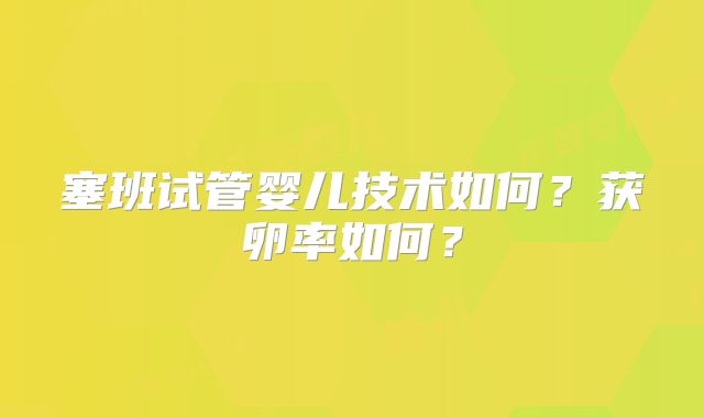 塞班试管婴儿技术如何?获卵率如何?