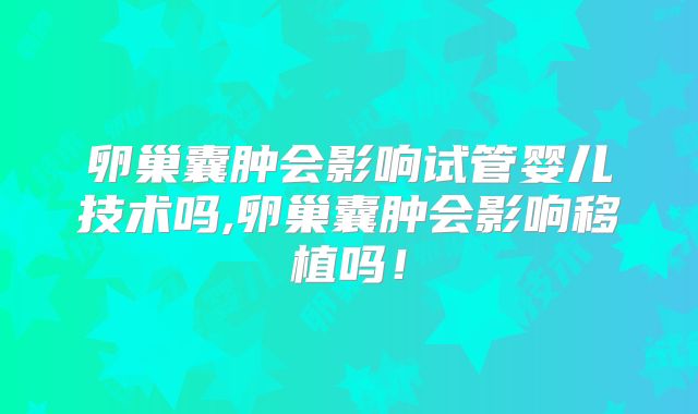 卵巢囊肿会影响试管婴儿技术吗,卵巢囊肿会影响移植吗!