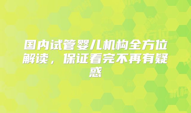 国内试管婴儿机构全方位解读，保证看完不再有疑惑