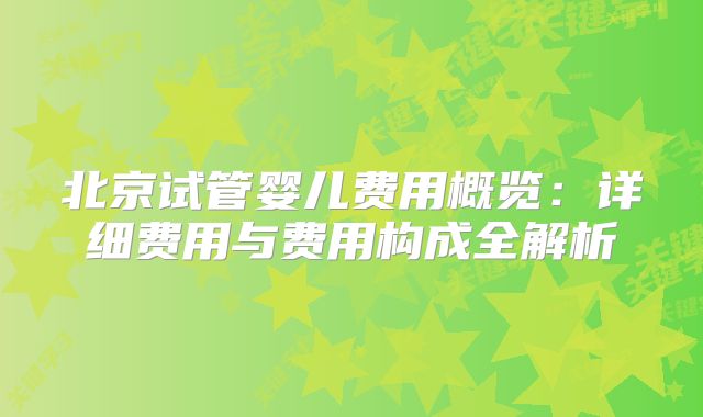 北京试管婴儿费用概览：详细费用与费用构成全解析