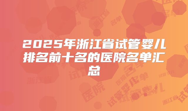 2025年浙江省试管婴儿排名前十名的医院名单汇总