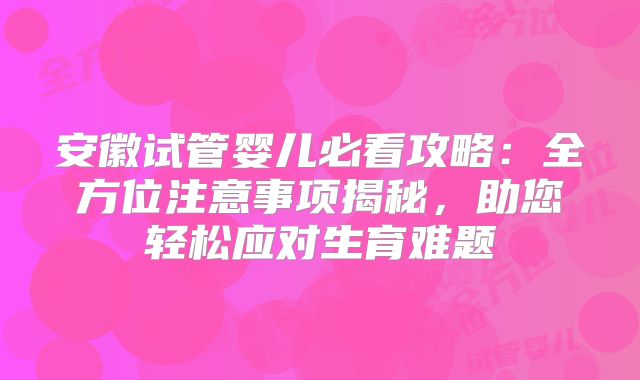 安徽试管婴儿必看攻略:全方位注意事项揭秘,助您轻松应对生育难题