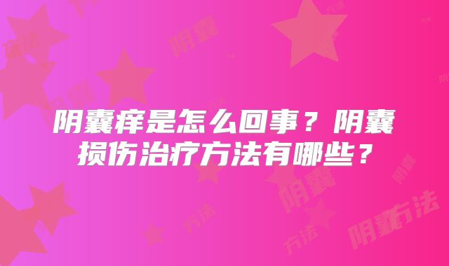 阴囊痒是怎么回事?阴囊损伤治疗方法有哪些?