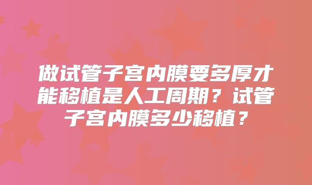 做试管子宫内膜要多厚才能移植是人工周期？试管子宫内膜多少移植？