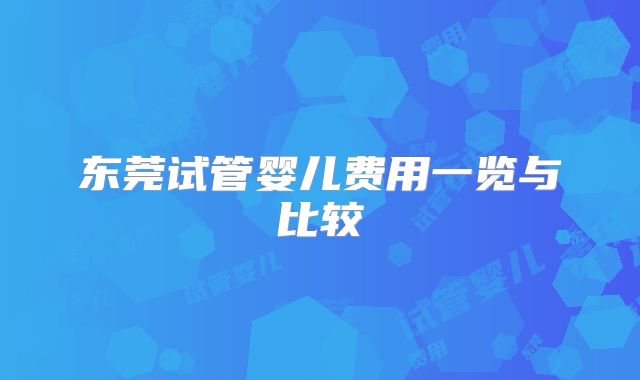 东莞试管婴儿费用一览与比较