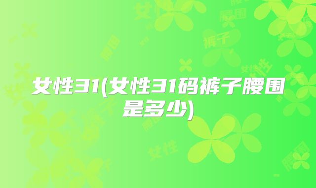 女性31(女性31码裤子腰围是多少)