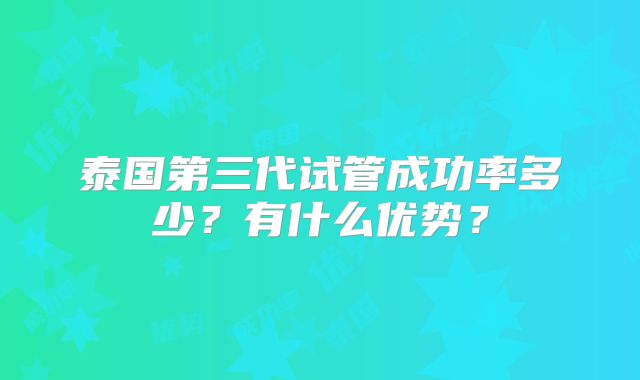 泰国第三代试管成功率多少？有什么优势？